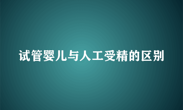 试管婴儿与人工受精的区别