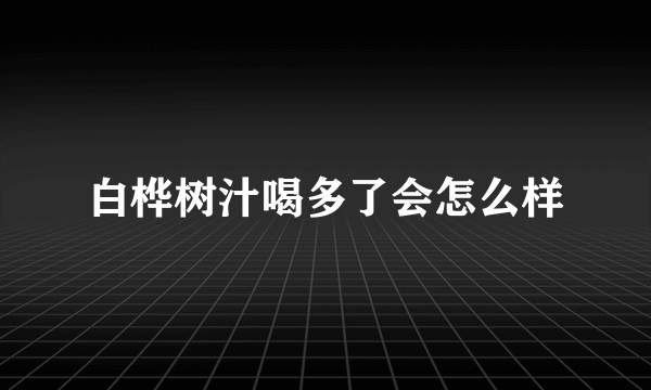 白桦树汁喝多了会怎么样