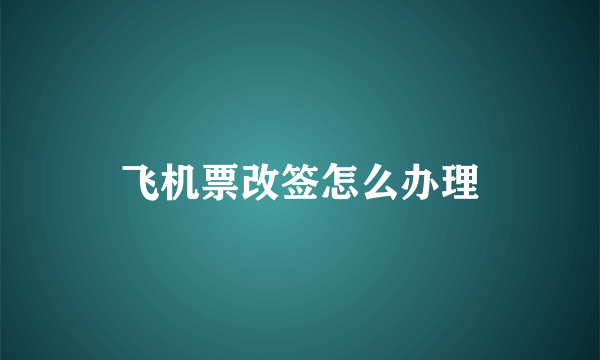 飞机票改签怎么办理