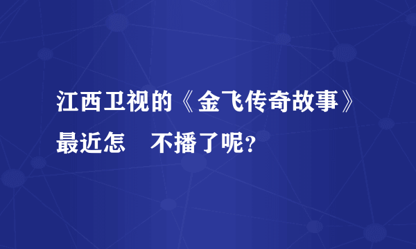 江西卫视的《金飞传奇故事》最近怎麼不播了呢？