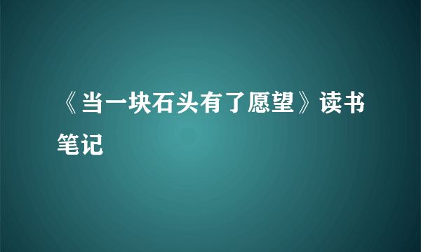 《当一块石头有了愿望》读书笔记