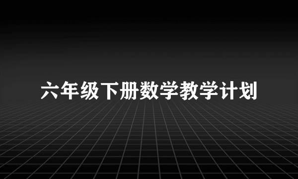 六年级下册数学教学计划