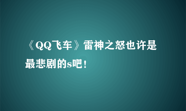 《QQ飞车》雷神之怒也许是最悲剧的s吧！