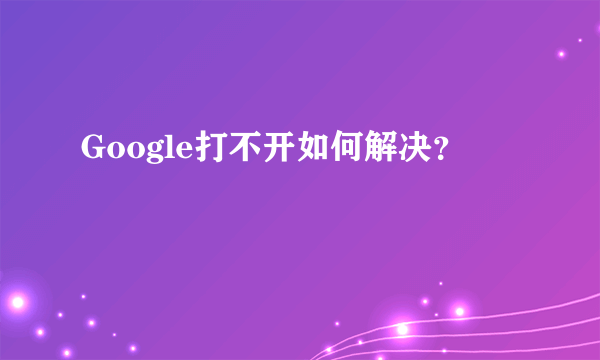 Google打不开如何解决？