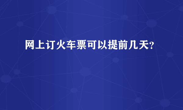 网上订火车票可以提前几天？