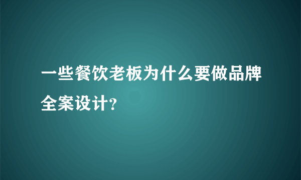 一些餐饮老板为什么要做品牌全案设计？