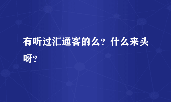 有听过汇通客的么？什么来头呀？