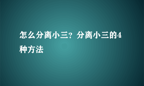 怎么分离小三？分离小三的4种方法