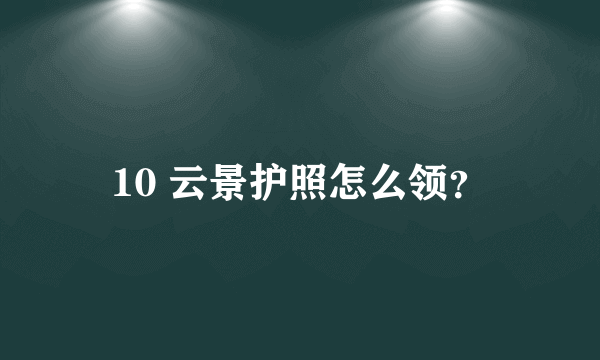 10 云景护照怎么领？