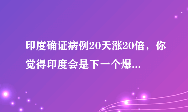 印度确证病例20天涨20倍，你觉得印度会是下一个爆发点吗？