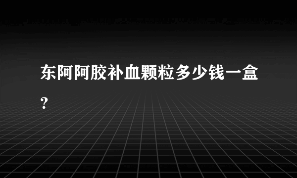 东阿阿胶补血颗粒多少钱一盒？