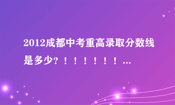 2012成都中考重高录取分数线是多少？！！！！！！！！！！！！！！！