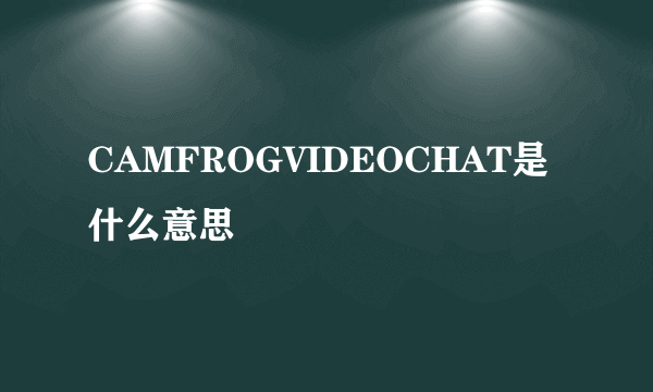 CAMFROGVIDEOCHAT是什么意思