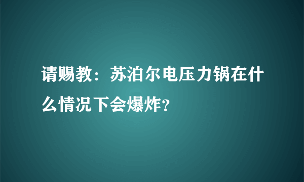 请赐教：苏泊尔电压力锅在什么情况下会爆炸？