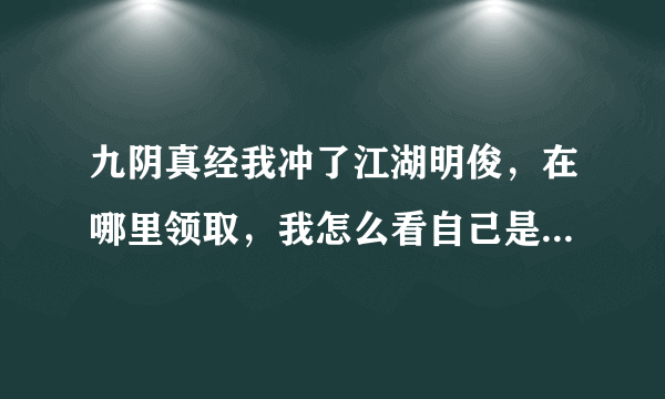 九阴真经我冲了江湖明俊，在哪里领取，我怎么看自己是不是江湖明俊？