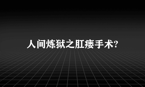 人间炼狱之肛瘘手术?