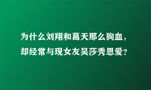 为什么刘翔和葛天那么狗血，却经常与现女友吴莎秀恩爱？