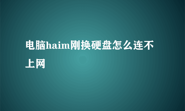 电脑haim刚换硬盘怎么连不上网