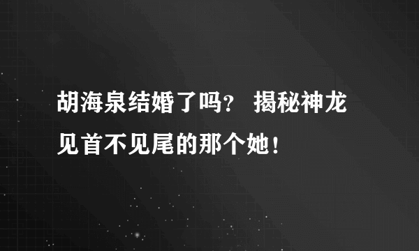 胡海泉结婚了吗？ 揭秘神龙见首不见尾的那个她！