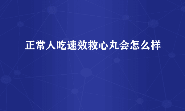 正常人吃速效救心丸会怎么样