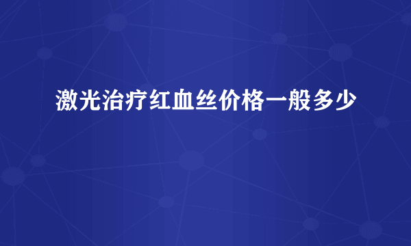 激光治疗红血丝价格一般多少