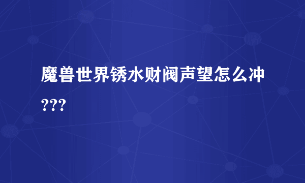 魔兽世界锈水财阀声望怎么冲???