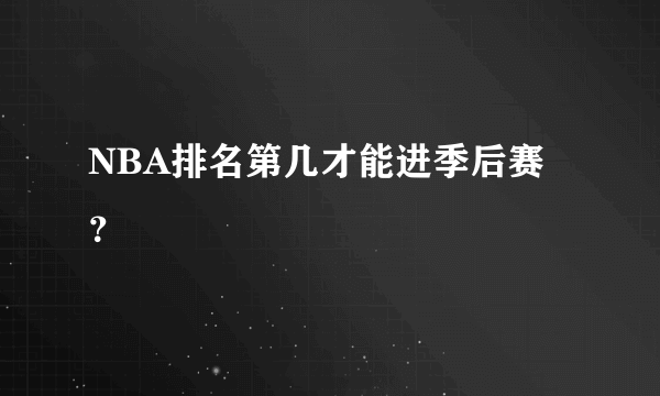 NBA排名第几才能进季后赛？