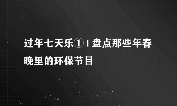 过年七天乐① | 盘点那些年春晚里的环保节目