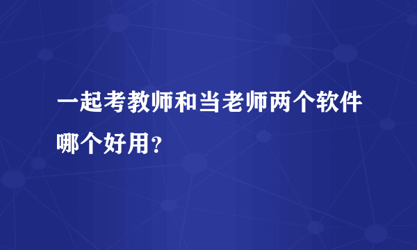 一起考教师和当老师两个软件哪个好用？