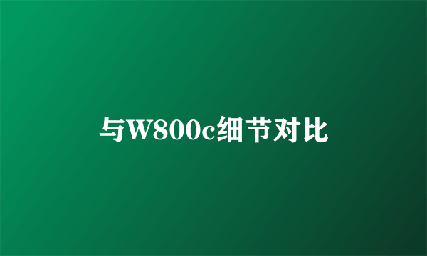 与W800c细节对比