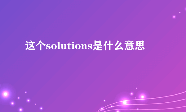 这个solutions是什么意思