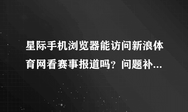 星际手机浏览器能访问新浪体育网看赛事报道吗？问题补充：能看实时评论或者文字直播吗？