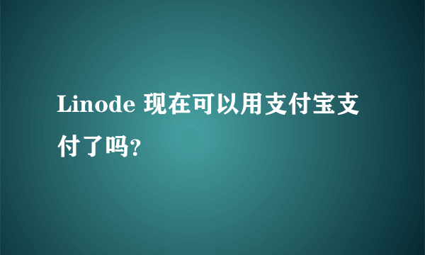 Linode 现在可以用支付宝支付了吗？