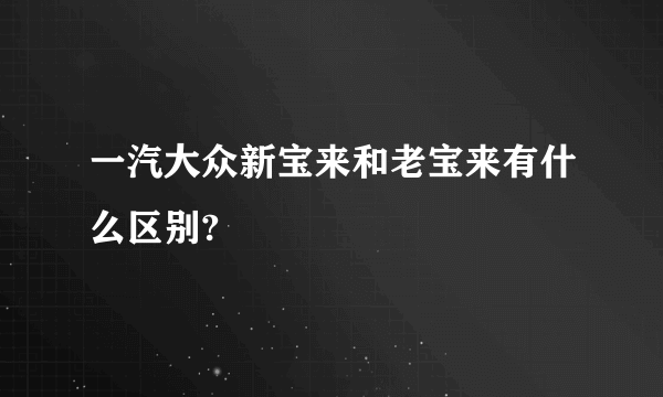 一汽大众新宝来和老宝来有什么区别?