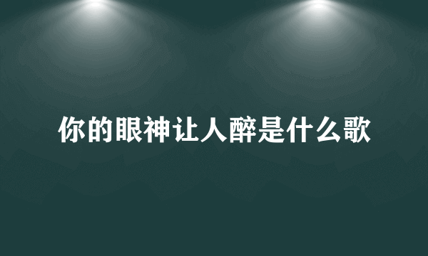 你的眼神让人醉是什么歌