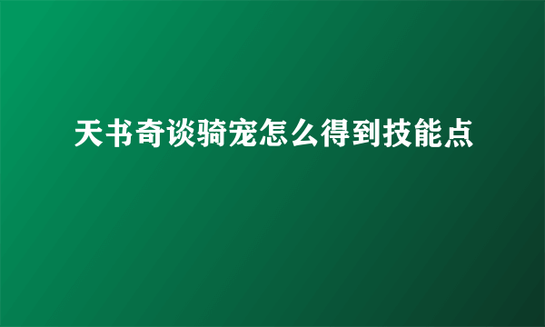 天书奇谈骑宠怎么得到技能点