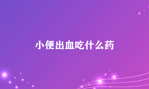 小便出血吃什么药