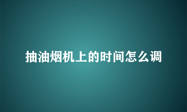 抽油烟机上的时间怎么调