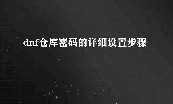 dnf仓库密码的详细设置步骤