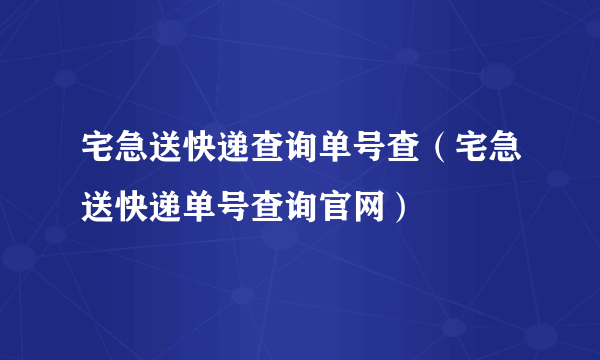 宅急送快递查询单号查（宅急送快递单号查询官网）