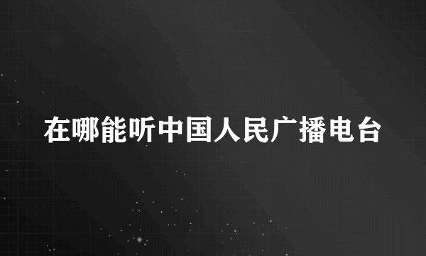 在哪能听中国人民广播电台