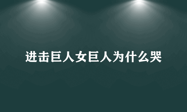 进击巨人女巨人为什么哭