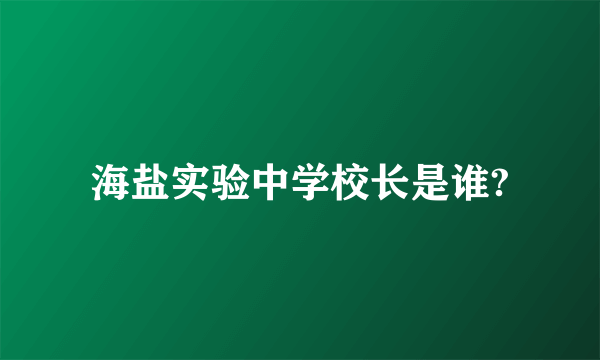 海盐实验中学校长是谁?