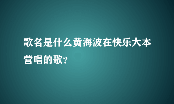 歌名是什么黄海波在快乐大本营唱的歌？