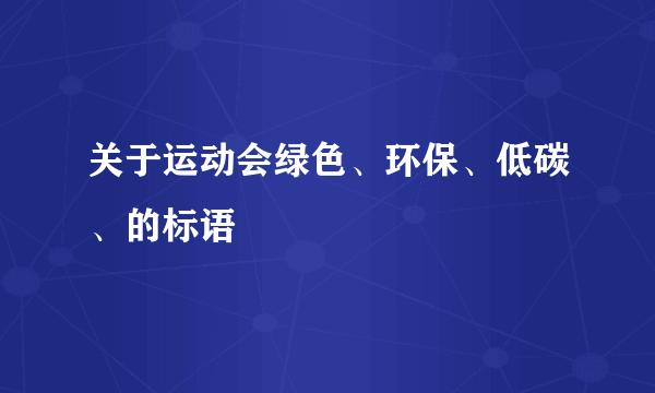 关于运动会绿色、环保、低碳、的标语