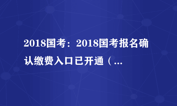 2018国考：2018国考报名确认缴费入口已开通（云南考区）