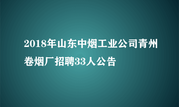 2018年山东中烟工业公司青州卷烟厂招聘33人公告