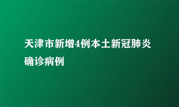 天津市新增4例本土新冠肺炎确诊病例