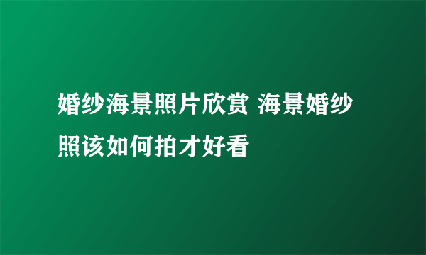 婚纱海景照片欣赏 海景婚纱照该如何拍才好看