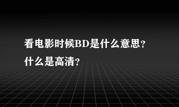 看电影时候BD是什么意思？什么是高清？